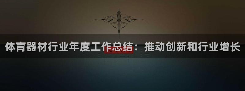 极悦平台是正规平台吗是真的吗：体育器材行业年度工作总