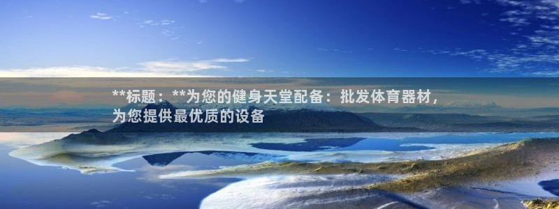 极悦娱乐官网入口网站：**标题：**为您的健身天堂配