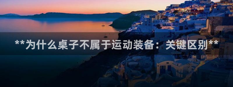 极悦牙膏怎么样好不好：**为什么桌子不属于运动装备：
