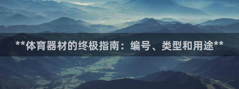 极悦平台用户评价：**体育器材的终极指南：编号、类型