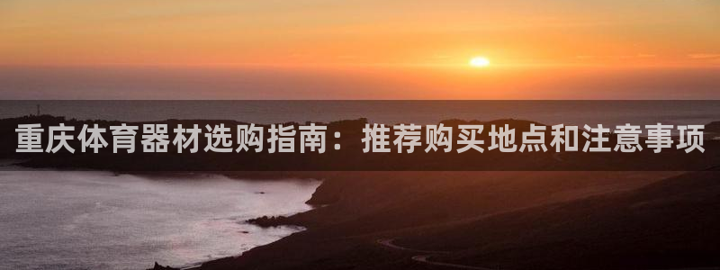 极悦娱乐代理多少钱一个月：重庆体育器材选购指南：推荐购买地点