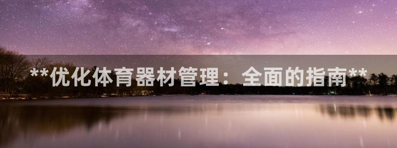 极悦官网首页登录入口网站：**优化体育器材管理：全面