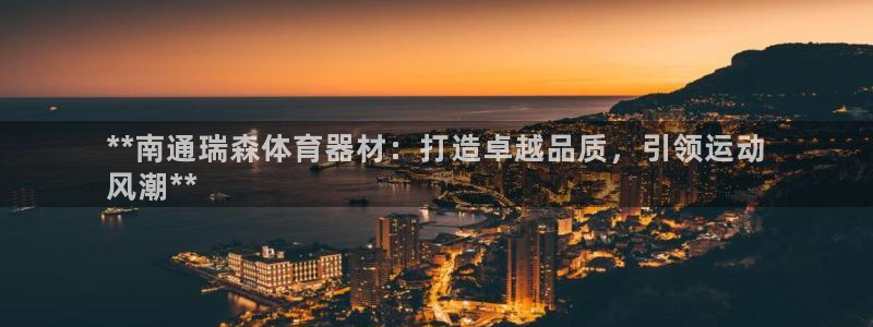 极悦平台官方网站是什么软件：**南通瑞森体育器材：打