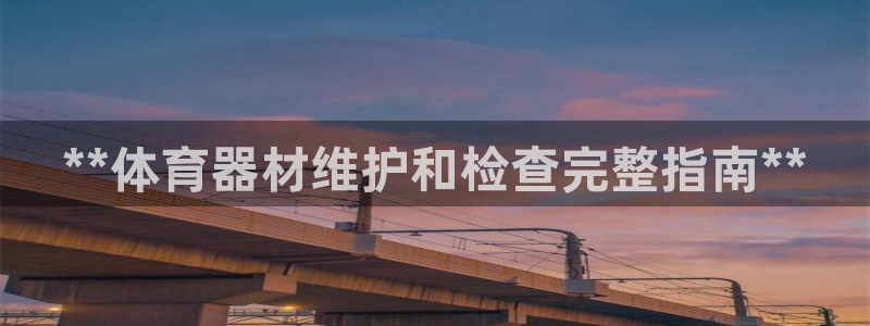 极悦平台官网登录不了怎么回事：**体育器材维护和检查