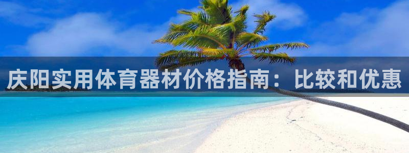 极悦平台官网登录不了：庆阳实用体育器材价格指南：比较