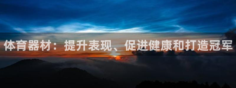 极悦平台官方网站下载安装：体育器材：提升表现、促进健康和打造