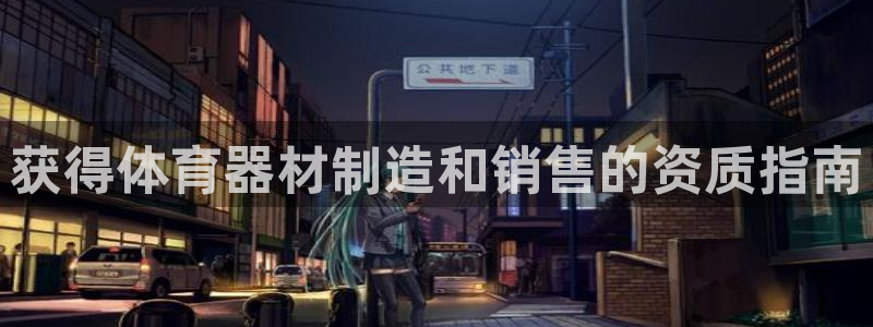 极悦娱乐贴吧最新消息：获得体育器材制造和销售的资质指南