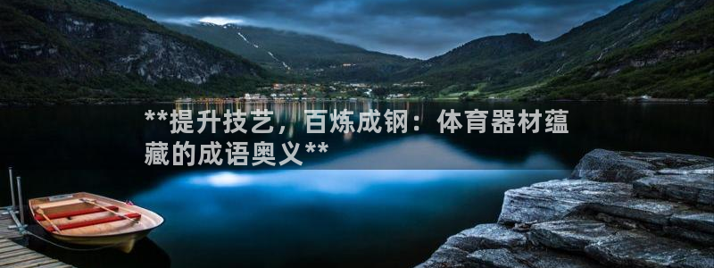 极悦平台注册官网网址：**提升技艺，百炼成钢：体育器