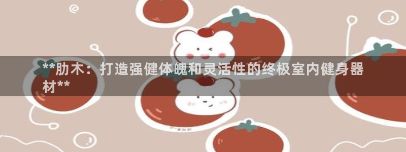 极悦平台官网登录网址是多少：**肋木：打造强健体魄和