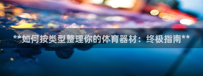 极悦平台注册登录入口在哪：**如何按类型整理你的体育器材：终