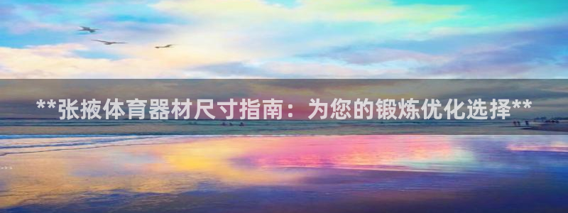 极悦平台是什么平台的：**张掖体育器材尺寸指南：为您的锻炼优