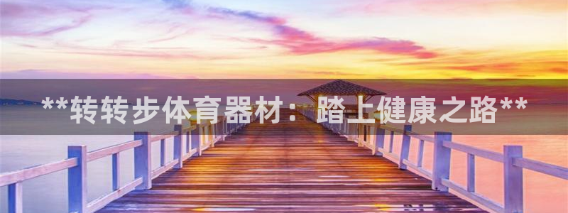 极悦平台登录方式怎么改：**转转步体育器材：踏上健康之路**