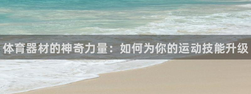 极悦平台非7O777：体育器材的神奇力量：如何为你的