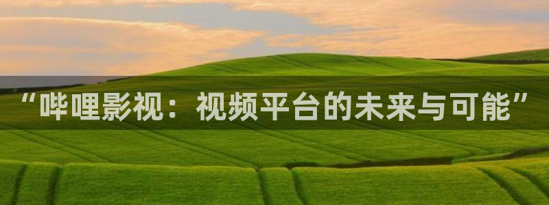 三妹影院免费观看：“哔哩影视：视频平台的未来与可能”