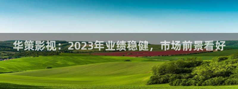 三妹影院复仇在线观看：华策影视：2023年业绩稳健，市场前景看好