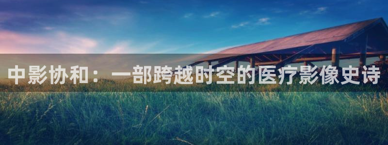 三妹影院在线：中影协和：一部跨越时空的医疗影像史诗