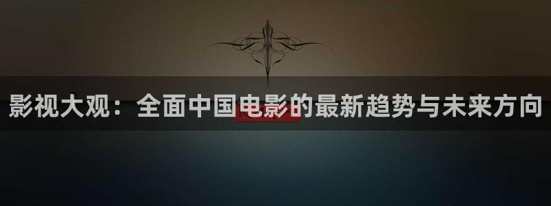 三妹影院：影视大观：全面中国电影的最新趋势与未来方向
