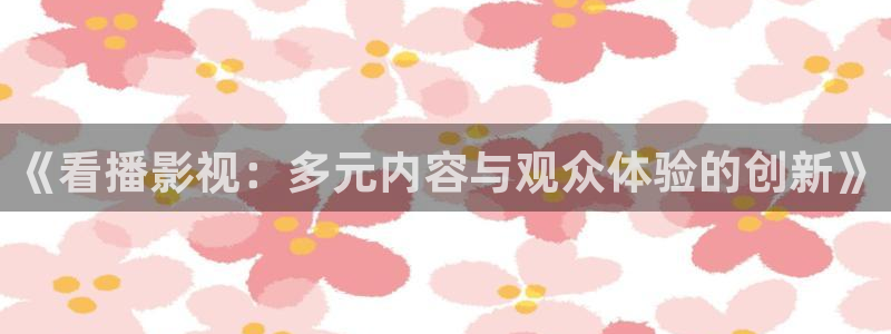 三妹影院免费：《看播影视：多元内容与观众体验的创新》